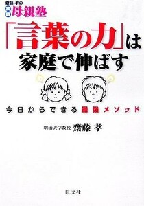 「言葉の力」は家庭で伸ばす 今日からできる最強メソッド 齋藤孝の実践母親塾／齋藤孝【著】