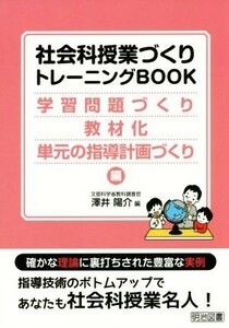 社会科授業づくりトレーニングＢＯＯＫ 学習問題づくり・教材化・単元の指導計画づくり編／澤井陽介(編者)