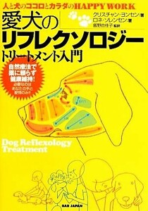 愛犬のリフレクソロジー　トリートメント入門 人と犬のココロとカラダのＨＡＰＰＹＷＯＲＫ／クリスチャンヨンセン，ロネソレンセン【著】