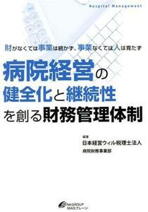 病院経営の健全化と継続性を創る財務管理体制 財がなくては事業は続かず、事業なくては人は育たず Ｈｏｓｐｉｔａｌ　Ｍａｎａｇｅｍｅｎｔ