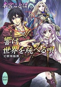 響け、世界を統べる唄 幻獣降臨譚 講談社Ｘ文庫ホワイトハート／本宮ことは【著】