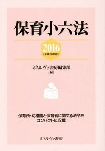 保育小六法(２０１６（平成２８年版）) 保育所・幼稚園と保育者に関する法令をコンパクトに収載／ミネルヴァ書房編集部(編者)