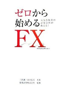 ゼロから始めるＦＸ　外国為替証拠金取引 元気な福井の証券会社が教える！／三沢誠，山口信吾【共著】，益茂証券【監修】