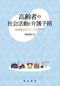 高齢者の社会活動と介護予防 地域福祉のフィールドワーク／岡崎昌枝(著者)