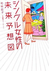 シングル女性の未来予想図 ヴィレッジブックス／和泉昭子【著】