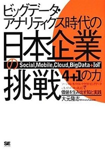 ビッグデータ・アナリティクス時代の日本企業の挑戦 「４＋１の力」で価値を生み出す知と実践／大元隆志【著】