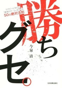 勝ちグセ。 ラグビーに学んだ「最強チーム」をつくる５０の絶対法則／今泉清(著者)