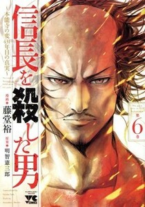 信長を殺した男　～本能寺の変　４３１年目の真実～(第６巻) ヤングチャンピオンＣ／藤堂裕(著者),明智憲三郎