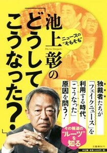 ニュースの“そもそも”　池上彰の「どうしてこうなった？」／池上彰(著者)