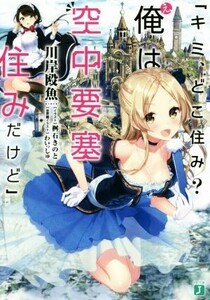 「キミ、どこ住み？　え、俺は空中要塞住みだけど」 ＭＦ文庫Ｊ／川岸殴魚(著者),桝石きのと,わいっしゅ