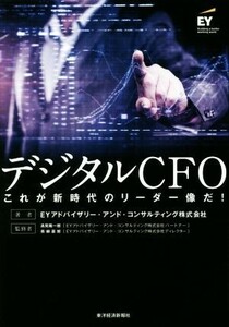 デジタルＣＦＯ　これが新時代のリーダー像だ！ ＥＹアドバイザリー・アンド・コンサルティング株式会社／著　高見陽一郎／監修　青柳喜郎／監修