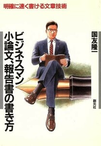 ビジネスマン　小論文、報告書の書き方 明確に速く書ける文章技術／国友隆一【著】