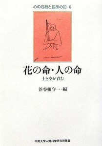 花の命・人の命 土と空が育む 甲南大学人間科学研究所叢書心の危機と臨床の知６／斧谷彌守一(編者)