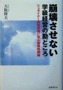 崩壊させない学級経営の勘どころ シュタイナー教育思想に学ぶ教育実践論／大阪隆夫(著者)