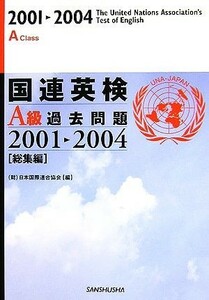 国連英検Ａ級過去問題２００１‐２００４「総集編」／日本国際連合協会【編】