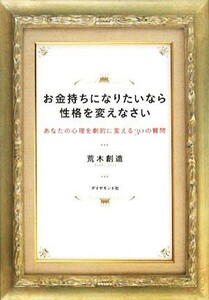 お金持ちになりたいなら性格を変えなさい あなたの心理を劇的に変える３０の質問／荒木創造【著】