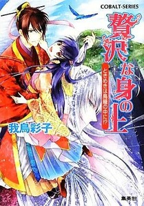 贅沢な身の上　ときめきは鳥籠の中に！？ コバルト文庫／我鳥彩子【著】