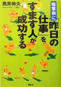 始業前に「昨日の仕事」をすます人が成功する／高井伸夫(著者)