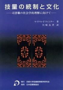 技量の統制と文化　司書職の社会学的理解に向けて／マイケル・Ｆ．ウィンター(著者),川崎良孝(著者)