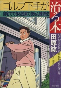 ゴルフ下手が治る本 自宅でできる効果てきめん練習法 ＰＨＰ文庫／田原紘(著者)