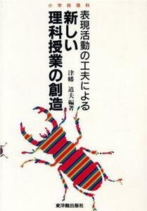 表現活動の工夫による新しい理科授業の創造 小学校理科／津幡道夫(著者)