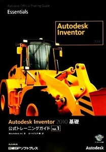 Ａｕｔｏｄｅｓｋ　Ｉｎｖｅｎｔｏｒ　２０１０　基礎(Ｖｏｌ．１) 公式トレーニングガイド／米Ａｕｔｏｄｅｓｋ【著】，オートデスク【訳