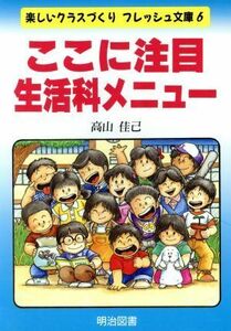 ここに注目　生活科メニュー 楽しいクラスづくりフレッシュ文庫６／高山佳己【著】