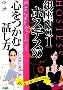 昼間は心理カウンセラー　銀座Ｎｏ．１ホステスの心をつかむ話し方 １５分で出会った相手をとりこにするテクニック／水希【著】