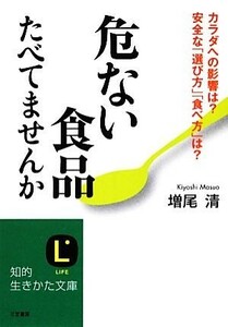 危ない食品たべてませんか カラダへの影響は？安全な「選び方」「食べ方」は？ 知的生きかた文庫／増尾清【著】