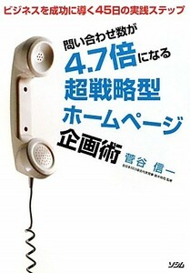 問い合わせ数が４．７倍になる超戦略型ホームページ企画術 ビジネスを成功に導く４５日の実践ステップ／菅谷信一【著】，鈴木将司【監修】