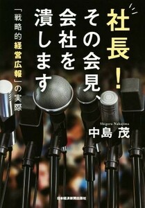 社長！その会見、会社を潰します 「戦略的経営広報」の実際／中島茂(著者)