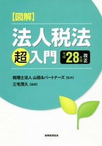 図解法人税法「超」入門(平成２８年度改正)／三宅茂久(著者),山田＆パートナーズ