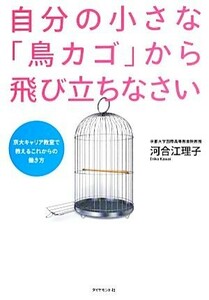 自分の小さな「鳥カゴ」から飛び立ちなさい 京大キャリア教室で教えるこれからの働き方／河合江理子【著】