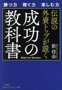 伝説の外資トップが説く　成功の教科書 勝つ力　稼ぐ力　楽しむ力 知的生きかた文庫／新将命(著者)