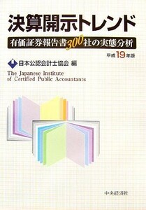 決算開示トレンド(平成１９年版) 有価証券報告書３００社の実態分析／日本公認会計士協会【編】