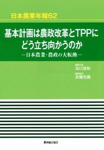 基本計画は農政改革とＴＰＰにどう立ち向かうのか 日本農業・農政の大転換 日本農業年報６２／谷口信和(編者),安藤光義(編者)