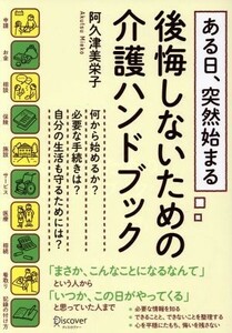 ある日、突然始まる　後悔しないための介護ハンドブック／阿久津美栄子(著者)