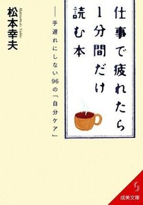 仕事で疲れたら１分間だけ読む本 手遅れにしない９６の「自分ケア」 成美文庫／松本幸夫【著】