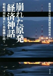 崩れた原発「経済神話」 柏崎刈羽原発から再稼働を問う／新潟日報社原発問題特別取材班(著者)