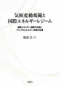 気候変動規範と国際エネルギーレジーム 国際エネルギー機関の役割とアジアのエネルギー政策の変遷／服部崇(著者)