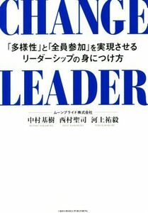 ＣＨＡＮＧＥ　ＬＥＡＤＥＲ 「多様性」と「全員参加」を実現させるリーダーシップの身につけ方／中村基樹(著者),西村聖司(著者),河上祐毅(