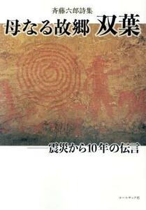 母なる故郷双葉　震災から１０年の伝言　斉藤六郎詩集 （石炭袋） 斉藤六郎／著