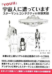 「ＹＯＵは」宇宙人に遭っています スターマンとコンタクティの体験実録／アーディ・シックスキラークラーク【著】，益子祐司【訳】