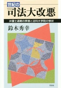 世紀の司法大改悪 弁護士過剰の弊害と法科大学院の惨状／鈴木秀幸(著者)