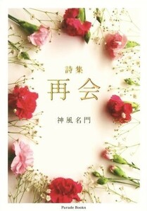 詩集　再会 Ｐａｒａｄｅ　Ｂｏｏｋｓ／神風名門(著者)