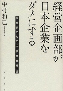 経営企画部が日本企業をダメにする 実務家のための「事業戦略」論／中村和巳(著者)