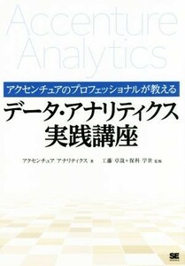 アクセンチュアのプロフェッショナルが教えるデータ・アナリティクス実践講座／アクセンチュアアナリティクス(著者),工藤卓哉,保科学世