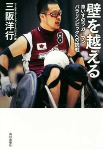壁を越える 車いすのラガーマン　パラリンピックへの挑戦／三阪洋行(著者)