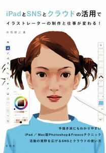 ｉＰａｄとＳＮＳとクラウドの活用でイラストレーターの制作と仕事が変わる！／井筒啓之(著者)