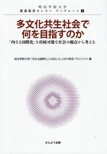 多文化共生社会で何を目指すのか 「内なる国際化」を持続可能な社会の観点から考える 明治学院大学教養教育センター　ブックレット５／明治